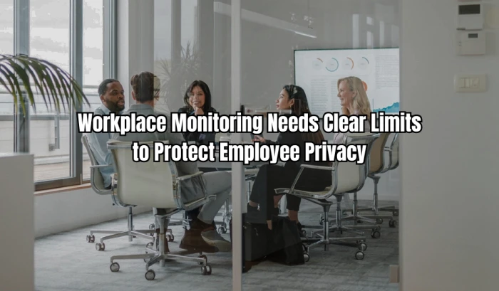 Workplace Monitoring Needs Clear Limits to Protect Employee Privacy